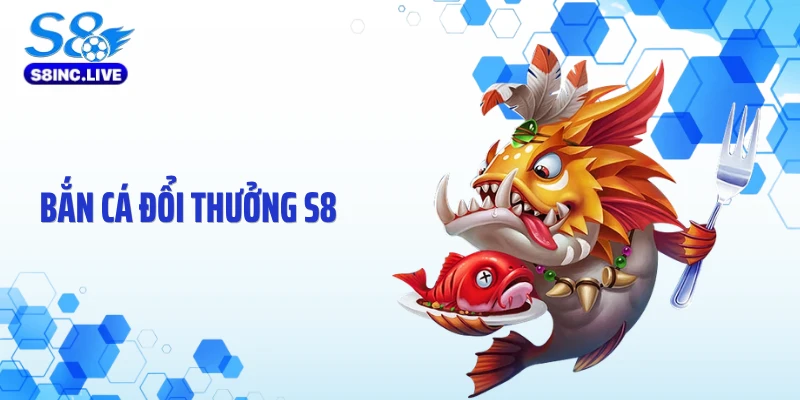 Bắn Cá Đổi Thưởng S8 - Cơ Chế Săn Xu Đổi Thưởng Cực Đã