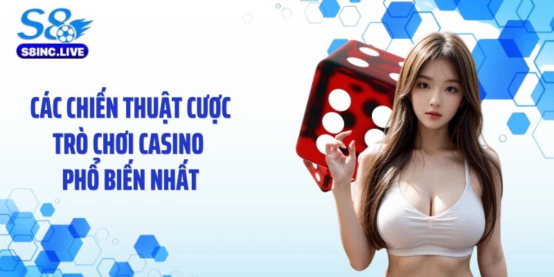 Các chiến thuật cược trò chơi casino phổ biến nhất