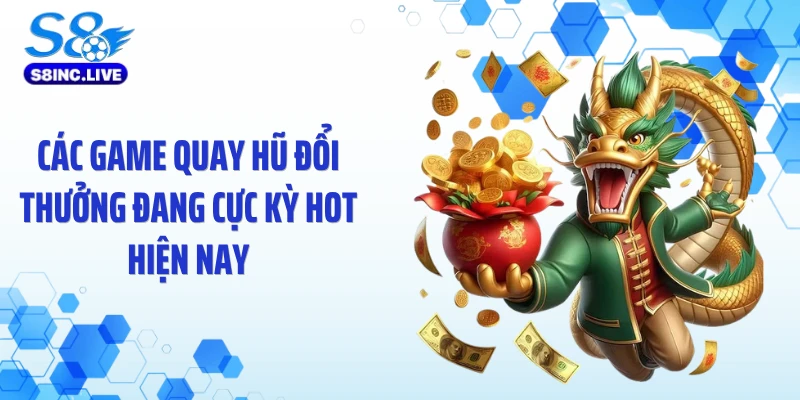 Các game quay hũ đổi thưởng đang cực kỳ hot hiện nay