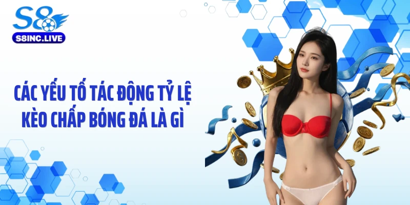 Các yếu tố tác động tỷ lệ kèo chấp bóng đá là gì