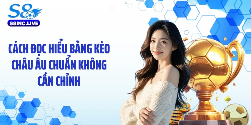 Cách đọc hiểu bảng kèo châu Âu chuẩn không cần chỉnh