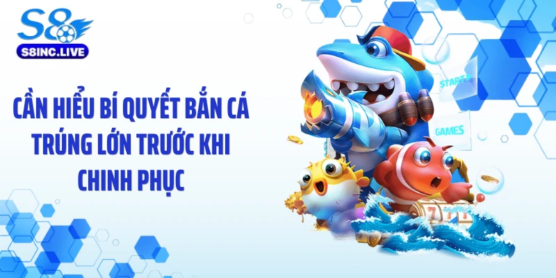 Cần hiểu bí quyết bắn cá trúng lớn trước khi chinh phục