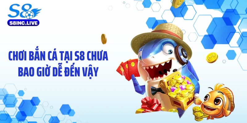 Chơi bắn cá tại S8 chưa bao giờ dễ đến vậy