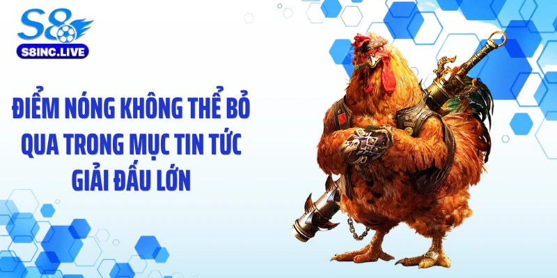 Điểm nóng không thể bỏ qua trong mục tin tức giải đấu lớn