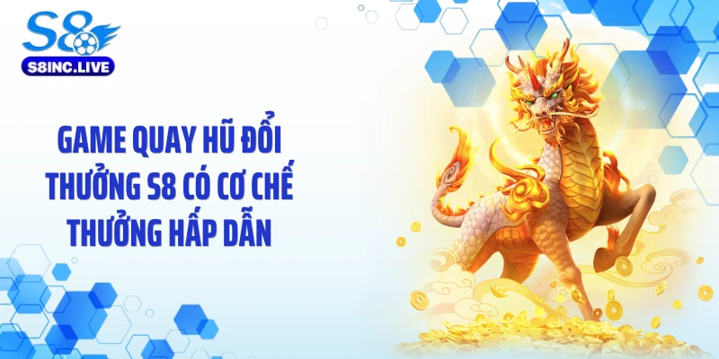 Game quay hũ đổi thưởng S8 có cơ chế thưởng hấp dẫn