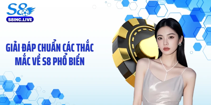 Giải đáp chuẩn các thắc mắc về S8 phổ biến