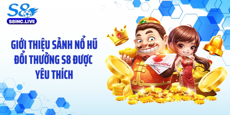 Giới thiệu sảnh nổ hũ đổi thưởng S8 được yêu thích