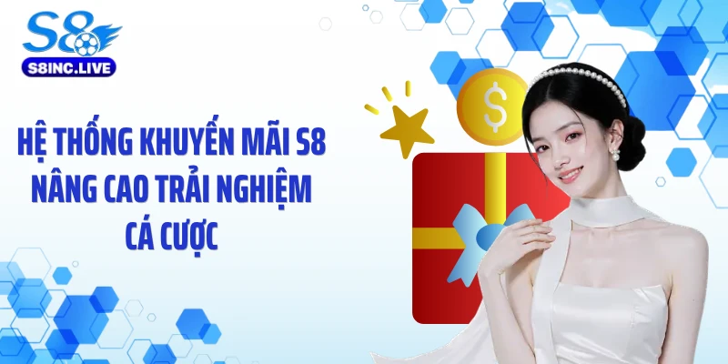 Hệ thống khuyến mãi S8 nâng cao trải nghiệm cá cược