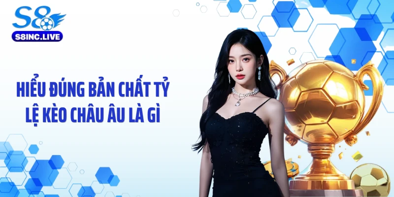 Hiểu đúng bản chất tỷ lệ kèo châu Âu là gì