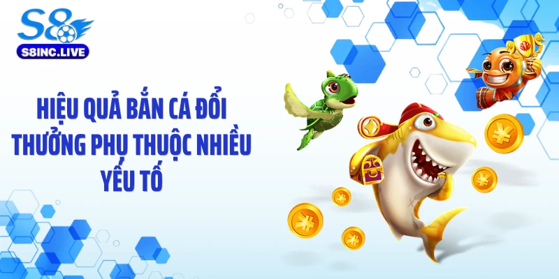 Hiệu quả bắn cá đổi thưởng phụ thuộc nhiều yếu tố