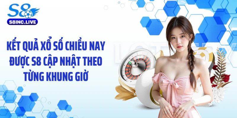 Kết quả xổ số chiều nay được S8 cập nhật theo từng khung giờ