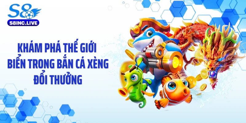 Khám phá thế giới biển trong bắn cá xèng đổi thưởng