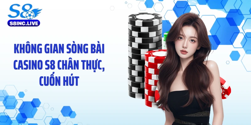 Không gian sòng bài casino S8 chân thực, cuốn hút