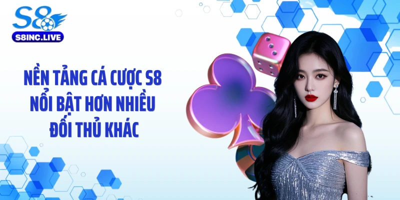 Nền tảng cá cược S8 nổi bật hơn nhiều đối thủ khác