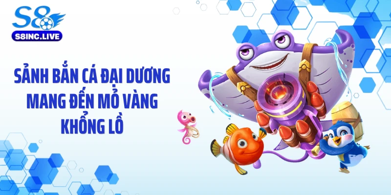 Sảnh bắn cá đại dương mang đến mỏ vàng khổng lồ