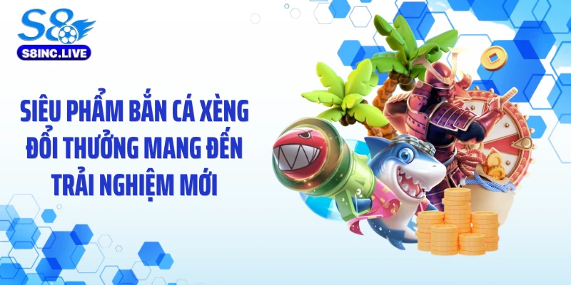 Siêu phẩm bắn cá xèng đổi thưởng mang đến trải nghiệm mới