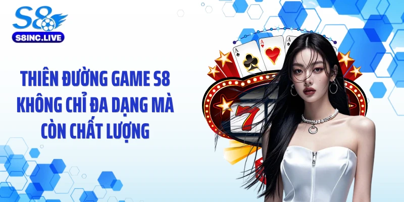 Thiên đường game S8 không chỉ đa dạng mà còn chất lượng