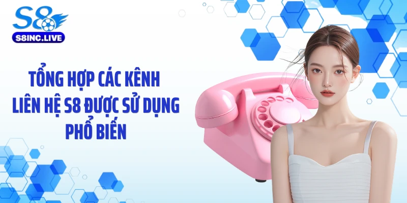 Tổng hợp các kênh liên hệ S8 được sử dụng phổ biến