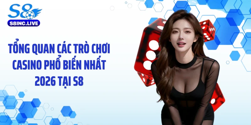 Tổng quan các trò chơi casino phổ biến nhất 2026 tại S8