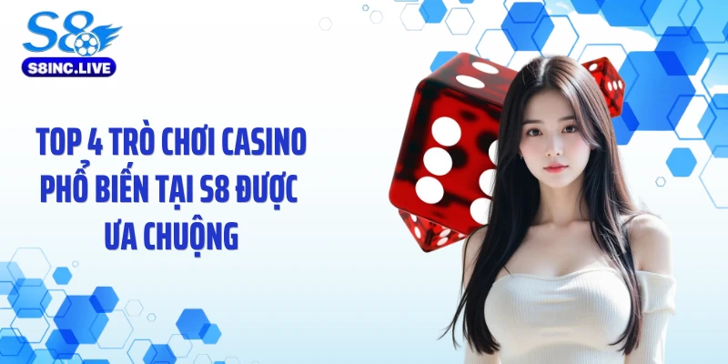 Top 4 trò chơi casino phổ biến tại S8 được ưa chuộng