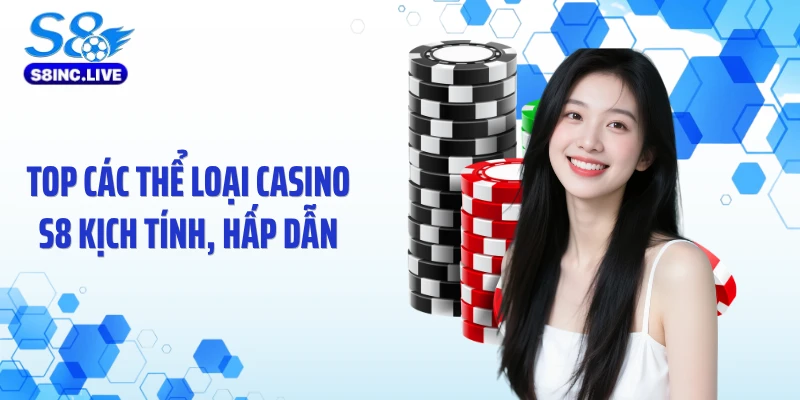 Top các thể loại casino S8 kịch tính, hấp dẫn