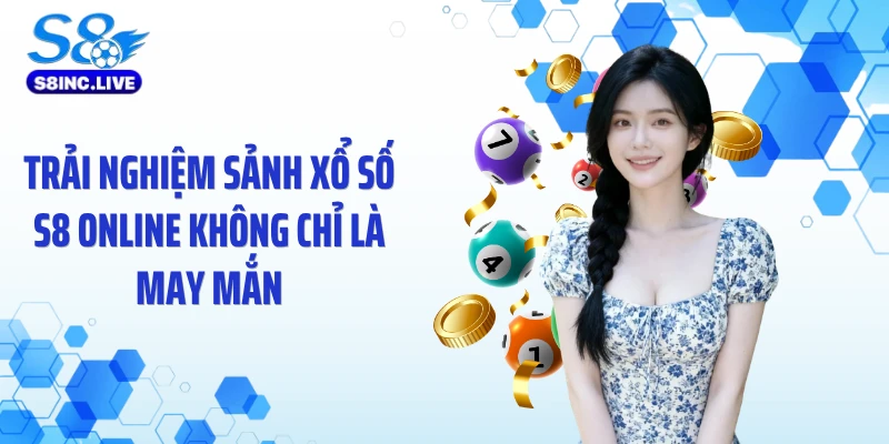 Trải nghiệm sảnh xổ số S8 online không chỉ là may mắn