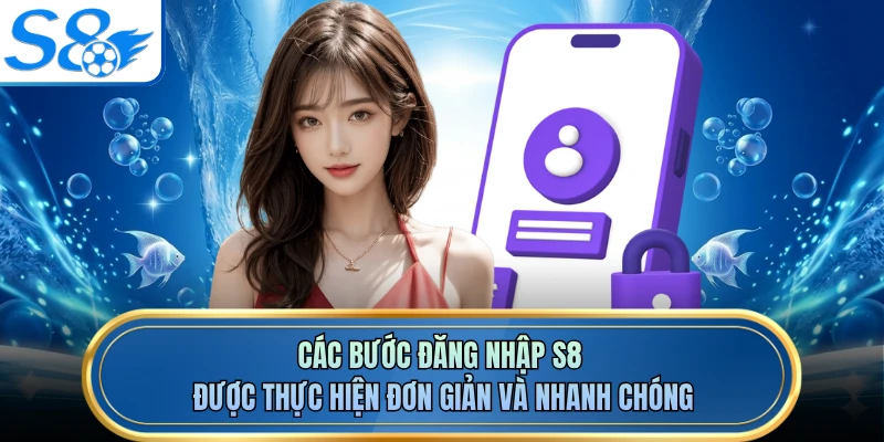 Các bước đăng nhập S8 được thực hiện đơn giản và nhanh chóng