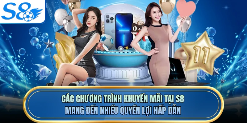 Các chương trình khuyến mãi tại S8 mang đến nhiều quyền lợi hấp dẫn