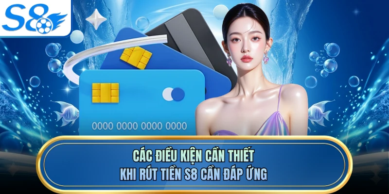 Các điều kiện cần thiết khi rút tiền S8 cần đáp ứng
