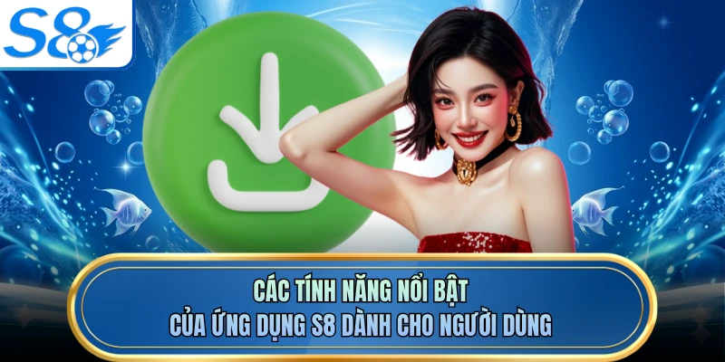 Các tính năng nổi bật của ứng dụng S8 dành cho người dùng