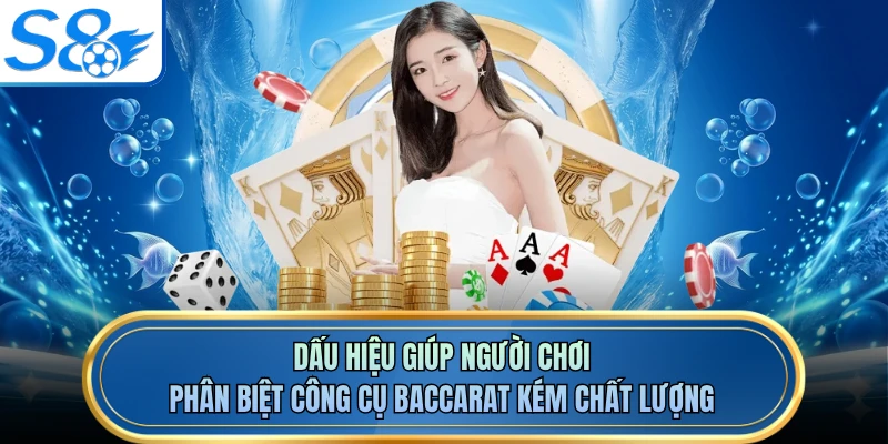 Dấu hiệu giúp người chơi phân biệt công cụ baccarat kém chất lượng