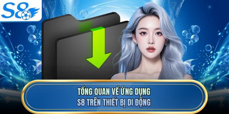 Tổng quan về ứng dụng S8 trên thiết bị di động